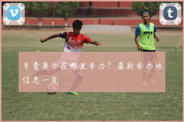 年青奥会在哪里举办?最新举办地信息一览